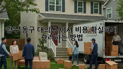 광주 동구 대의동 이사 비용, 확실하게 관리하는 방법!