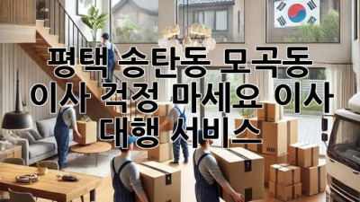 평택 송탄동, 모곡동 이사? 걱정 마세요! 이사 대행 서비스